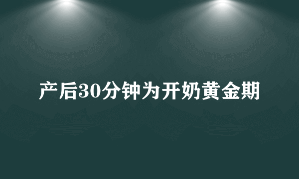 产后30分钟为开奶黄金期