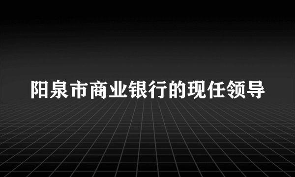 阳泉市商业银行的现任领导