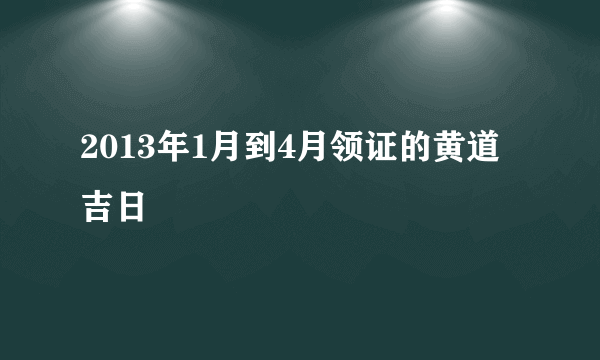 2013年1月到4月领证的黄道吉日