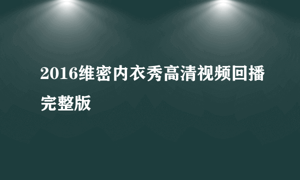 2016维密内衣秀高清视频回播完整版