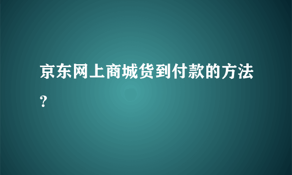 京东网上商城货到付款的方法？