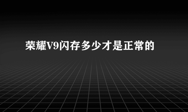 荣耀V9闪存多少才是正常的