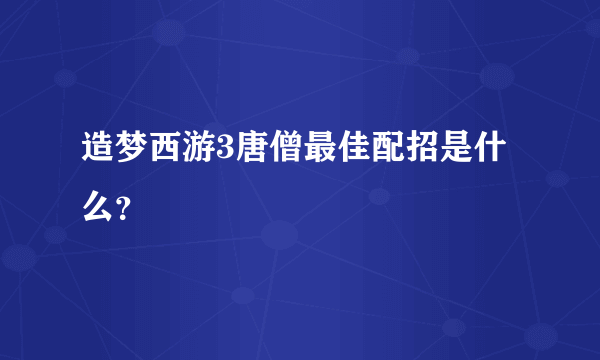 造梦西游3唐僧最佳配招是什么？