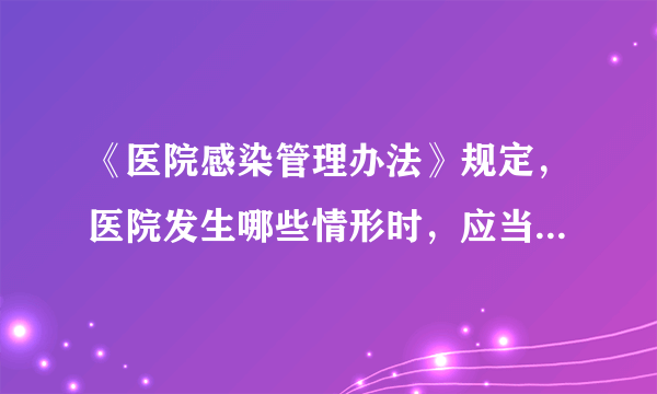 《医院感染管理办法》规定，医院发生哪些情形时，应当按照《国家突发公共卫生事件相关信息报告管理工作规范（试行）》的要求，在2小时内向所在地县级卫生行政部门报告，并同时向所在地疾病预防控制机构报告？