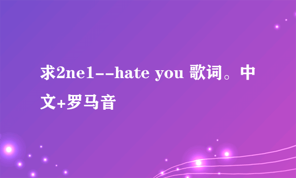 求2ne1--hate you 歌词。中文+罗马音