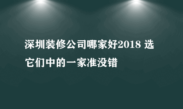 深圳装修公司哪家好2018 选它们中的一家准没错