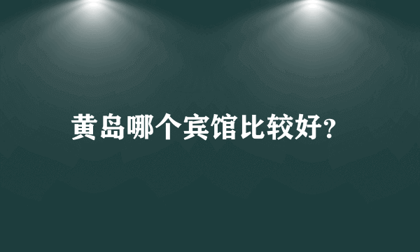 黄岛哪个宾馆比较好？