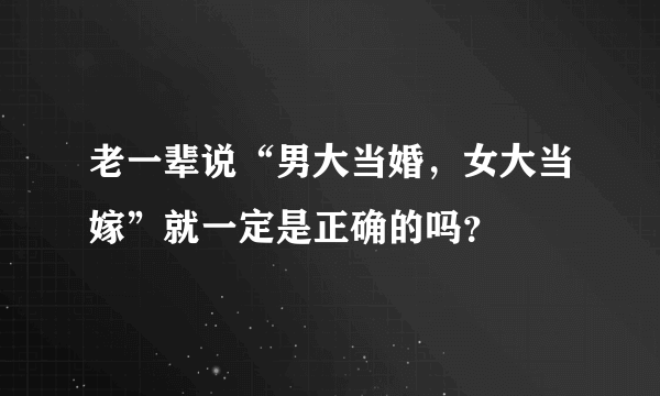 老一辈说“男大当婚，女大当嫁”就一定是正确的吗？