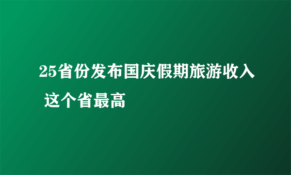 25省份发布国庆假期旅游收入 这个省最高