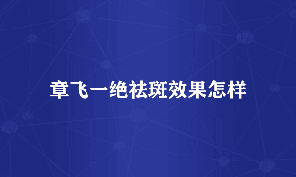 章飞一绝祛斑效果怎样