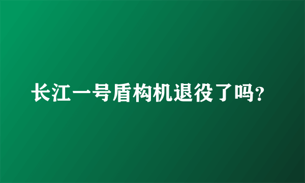 长江一号盾构机退役了吗？