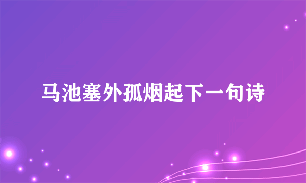 马池塞外孤烟起下一句诗