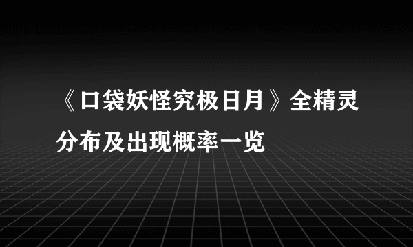 《口袋妖怪究极日月》全精灵分布及出现概率一览