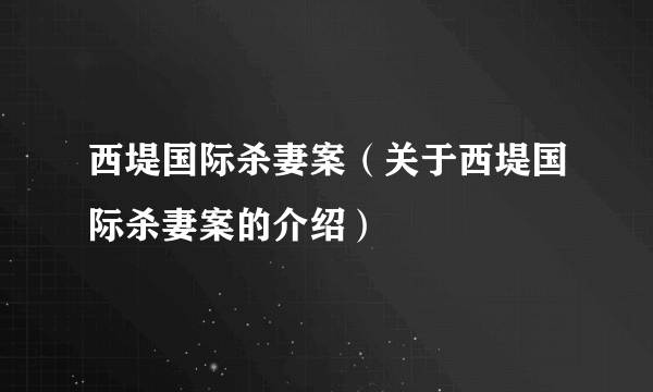 西堤国际杀妻案（关于西堤国际杀妻案的介绍）