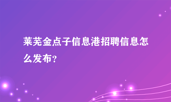 莱芜金点子信息港招聘信息怎么发布？