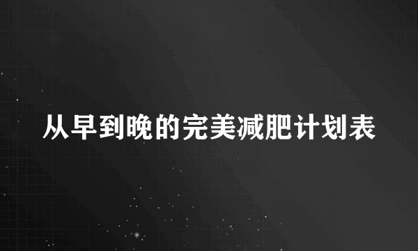 从早到晚的完美减肥计划表