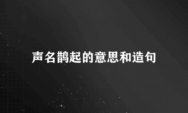 声名鹊起的意思和造句