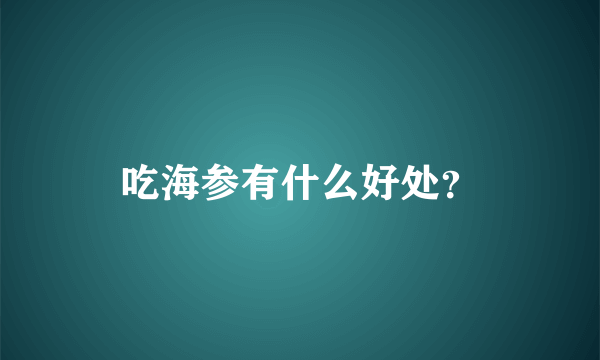 吃海参有什么好处？