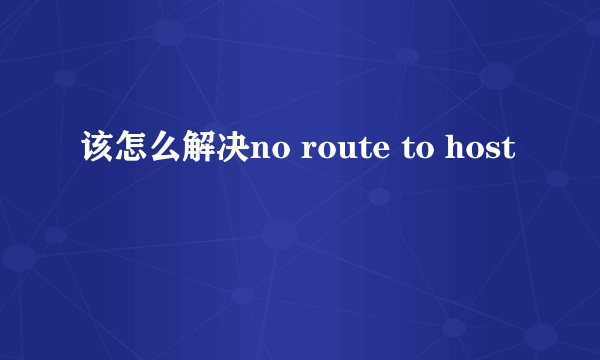 该怎么解决no route to host