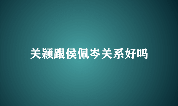 关颖跟侯佩岑关系好吗