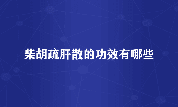 柴胡疏肝散的功效有哪些