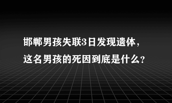 邯郸男孩失联3日发现遗体，这名男孩的死因到底是什么？