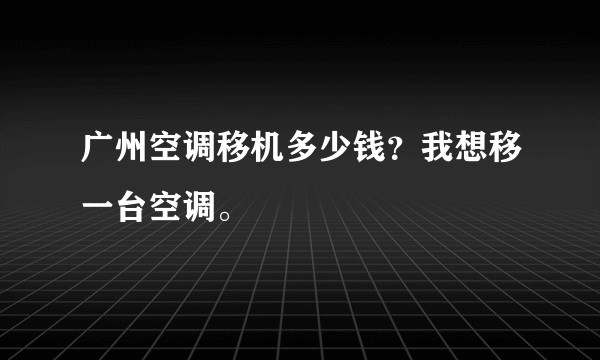 广州空调移机多少钱？我想移一台空调。