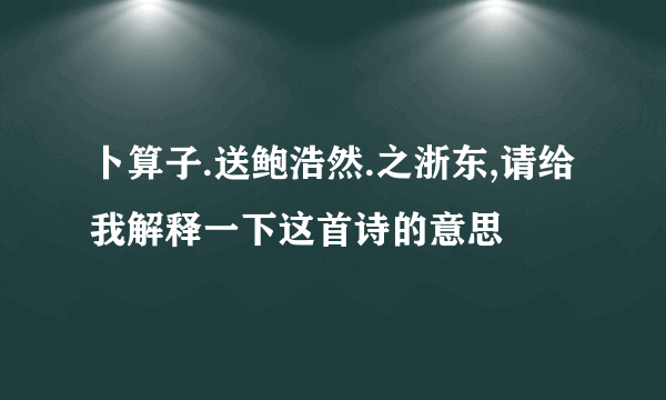 卜算子.送鲍浩然.之浙东,请给我解释一下这首诗的意思