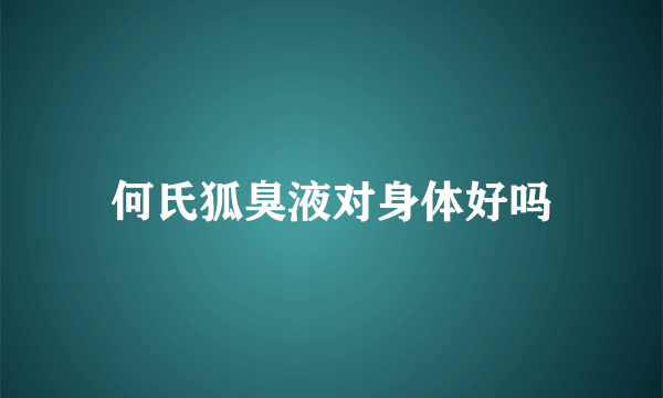 何氏狐臭液对身体好吗