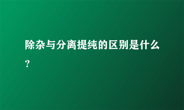 除杂与分离提纯的区别是什么？