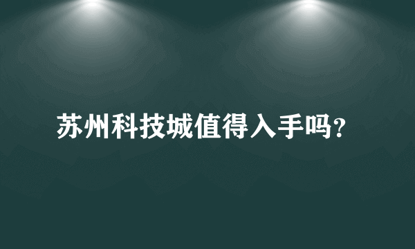 苏州科技城值得入手吗？