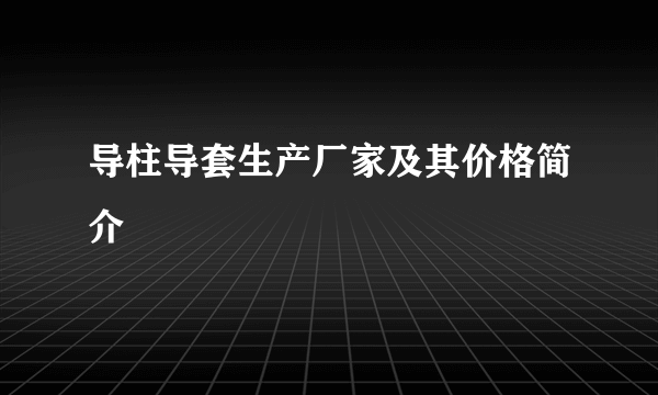 导柱导套生产厂家及其价格简介