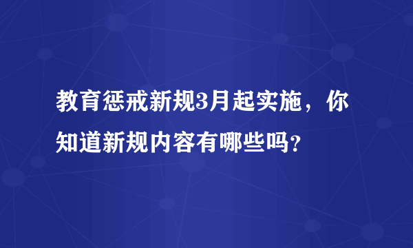 教育惩戒新规3月起实施，你知道新规内容有哪些吗？