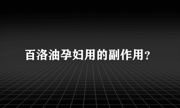 百洛油孕妇用的副作用？