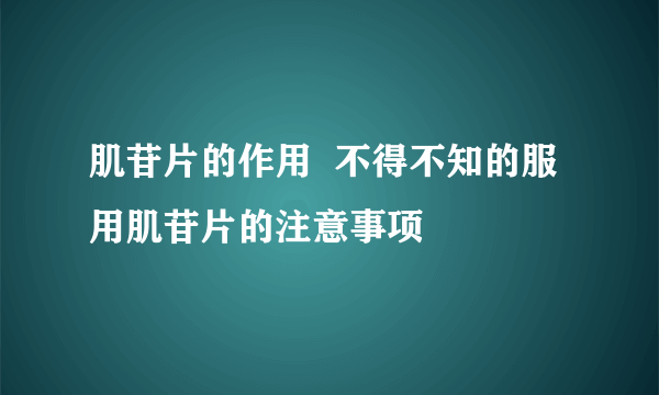 肌苷片的作用  不得不知的服用肌苷片的注意事项