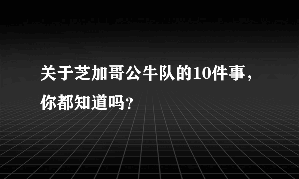 关于芝加哥公牛队的10件事，你都知道吗？