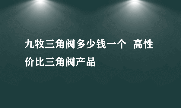 九牧三角阀多少钱一个  高性价比三角阀产品