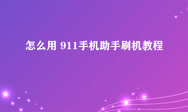 怎么用 911手机助手刷机教程