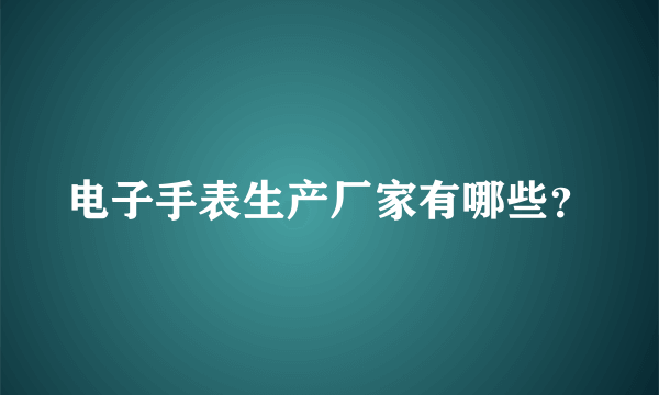 电子手表生产厂家有哪些？