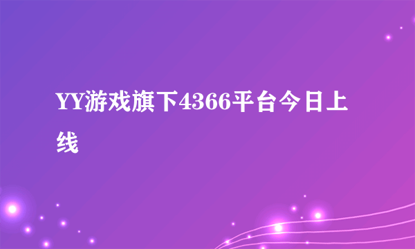 YY游戏旗下4366平台今日上线