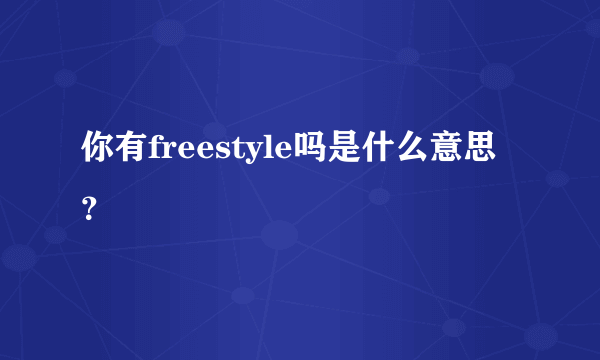 你有freestyle吗是什么意思？