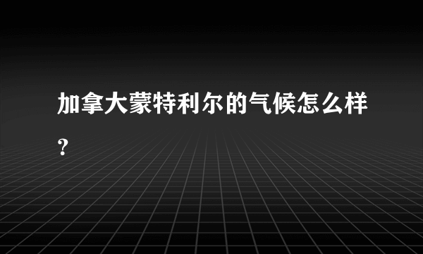 加拿大蒙特利尔的气候怎么样？