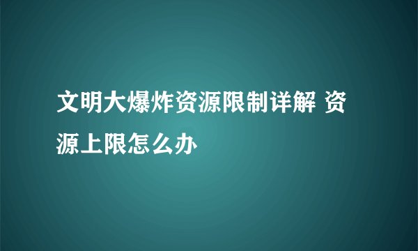 文明大爆炸资源限制详解 资源上限怎么办