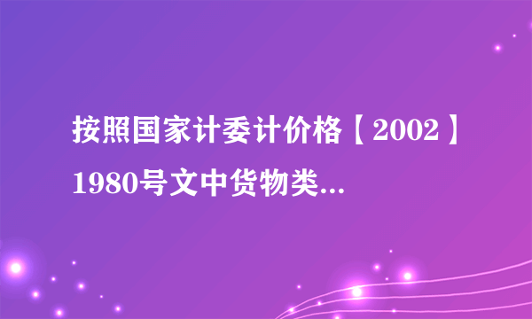 按照国家计委计价格【2002】1980号文中货物类收费标准下浮20%收取服务费是多少金额？