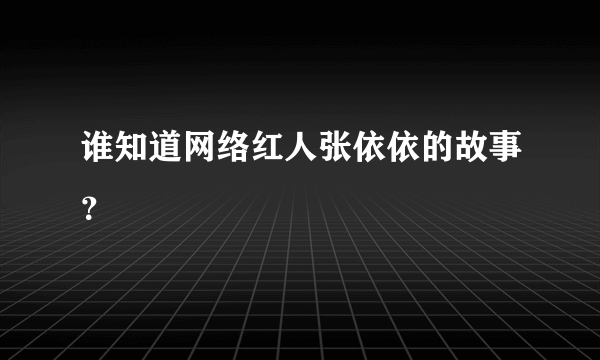 谁知道网络红人张依依的故事？