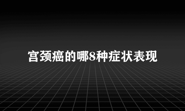 宫颈癌的哪8种症状表现