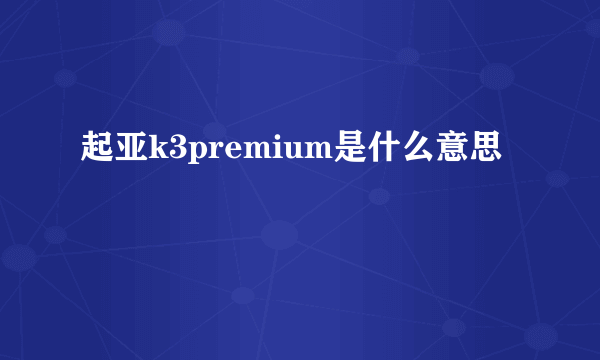 起亚k3premium是什么意思