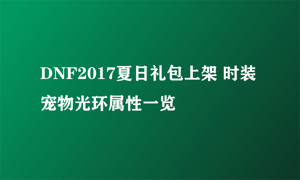 DNF2017夏日礼包上架 时装宠物光环属性一览