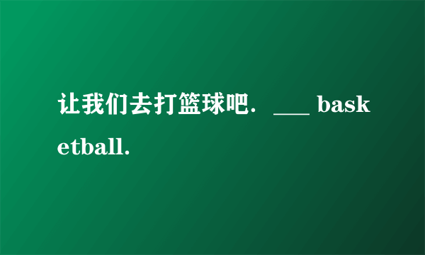 让我们去打篮球吧．___ basketball．