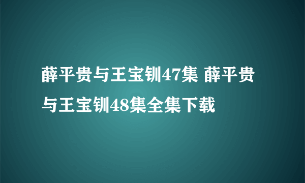 薛平贵与王宝钏47集 薛平贵与王宝钏48集全集下载